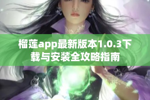 榴莲app最新版本1.0.3下载与安装全攻略指南