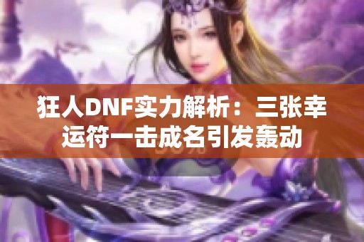 狂人DNF实力解析：三张幸运符一击成名引发轰动