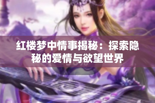 红楼梦中情事揭秘：探索隐秘的爱情与欲望世界