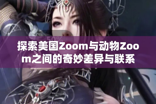 探索美国Zoom与动物Zoom之间的奇妙差异与联系