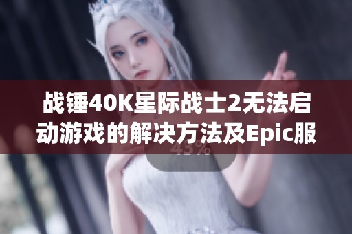 战锤40K星际战士2无法启动游戏的解决方法及Epic服务更新影响分析