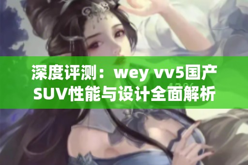 深度评测：wey vv5国产SUV性能与设计全面解析