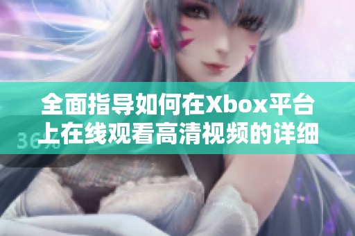 全面指导如何在Xbox平台上在线观看高清视频的详细教程