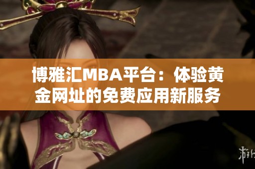 博雅汇MBA平台：体验黄金网址的免费应用新服务