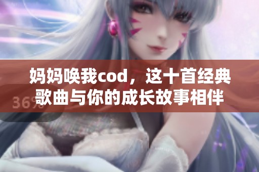 妈妈唤我cod，这十首经典歌曲与你的成长故事相伴