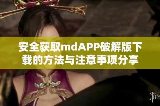 安全获取mdAPP破解版下载的方法与注意事项分享