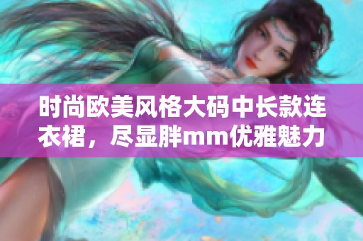 时尚欧美风格大码中长款连衣裙，尽显胖mm优雅魅力