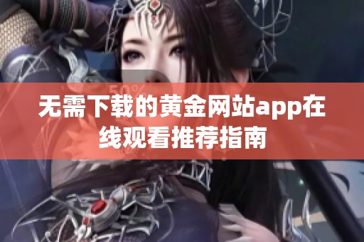 无需下载的黄金网站app在线观看推荐指南