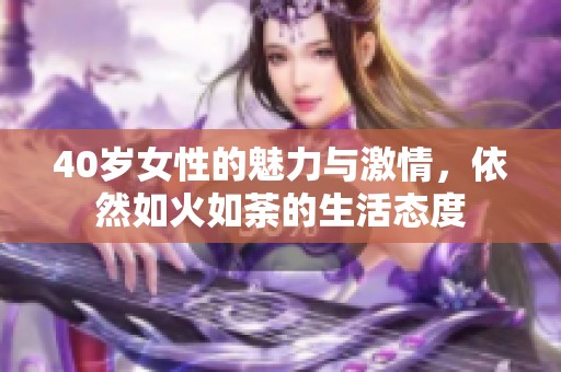 40岁女性的魅力与激情，依然如火如荼的生活态度