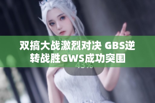 双搞大战激烈对决 GBS逆转战胜GWS成功突围