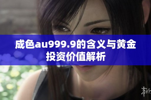 成色au999.9的含义与黄金投资价值解析