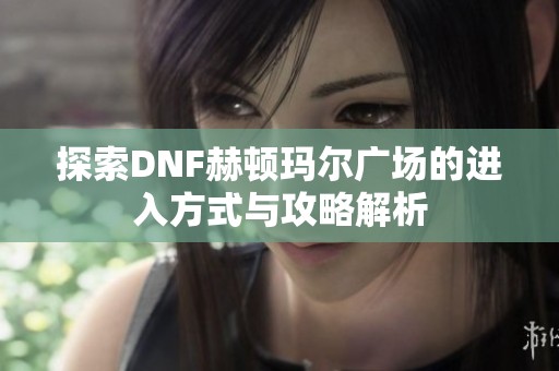 探索DNF赫顿玛尔广场的进入方式与攻略解析