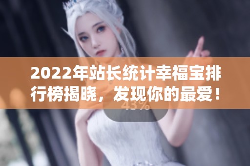 2022年站长统计幸福宝排行榜揭晓，发现你的最爱！