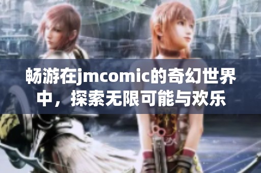 畅游在jmcomic的奇幻世界中，探索无限可能与欢乐