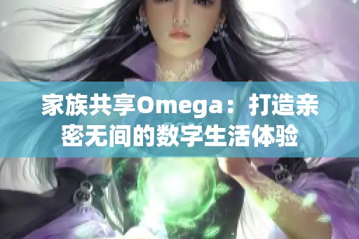 家族共享Omega：打造亲密无间的数字生活体验