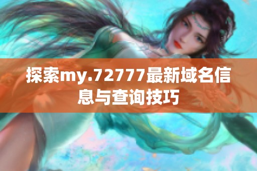 探索my.72777最新域名信息与查询技巧