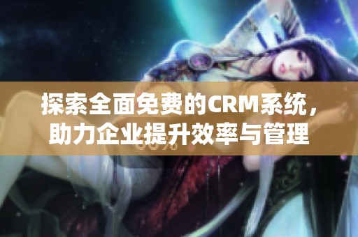 探索全面免费的CRM系统，助力企业提升效率与管理