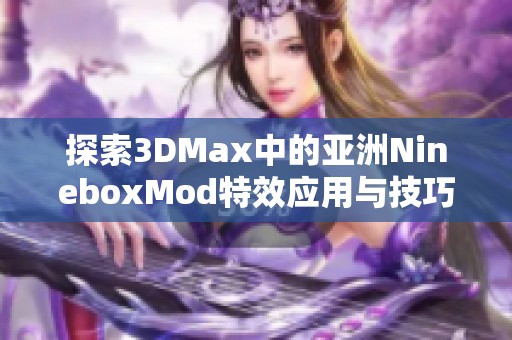 探索3DMax中的亚洲NineboxMod特效应用与技巧分享