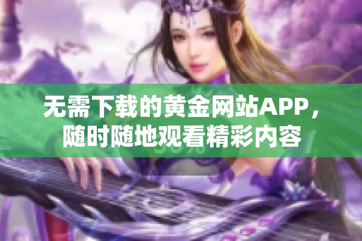 无需下载的黄金网站APP，随时随地观看精彩内容