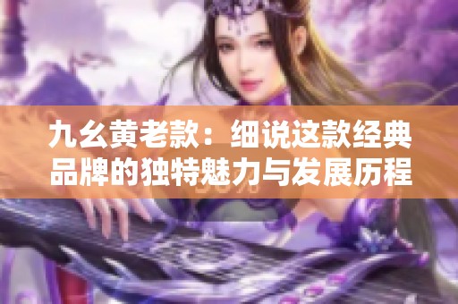 九幺黄老款：细说这款经典品牌的独特魅力与发展历程