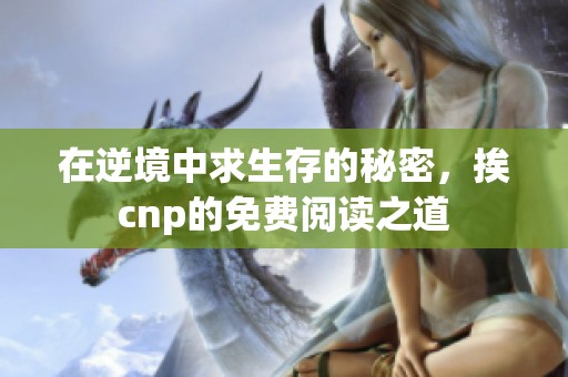 在逆境中求生存的秘密，挨cnp的免费阅读之道