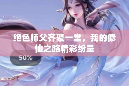 绝色师父齐聚一堂，我的修仙之路精彩纷呈