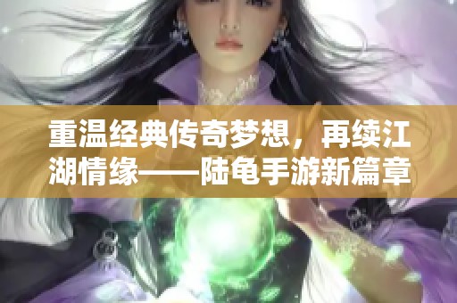 重温经典传奇梦想，再续江湖情缘——陆龟手游新篇章