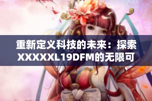 重新定义科技的未来：探索XXXXXL19DFM的无限可能性