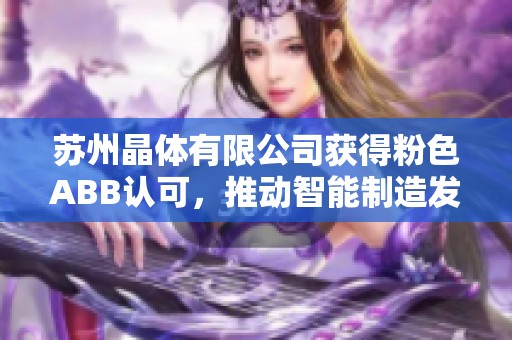 苏州晶体有限公司获得粉色ABB认可，推动智能制造发展