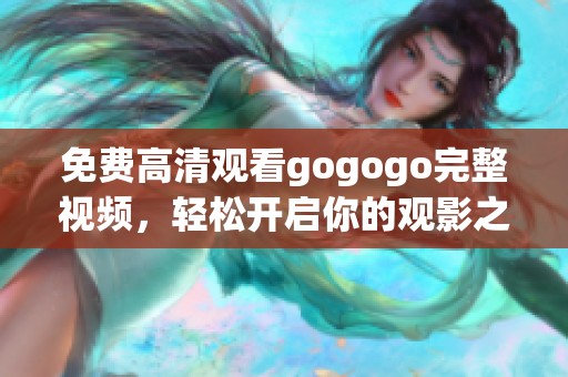 免费高清观看gogogo完整视频，轻松开启你的观影之旅