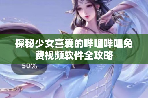 探秘少女喜爱的哔哩哔哩免费视频软件全攻略