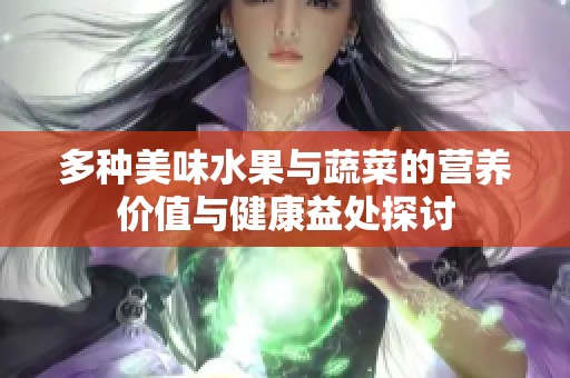 多种美味水果与蔬菜的营养价值与健康益处探讨