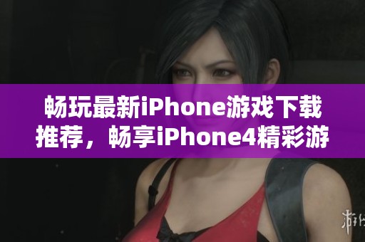 畅玩最新iPhone游戏下载推荐，畅享iPhone4精彩游戏体验