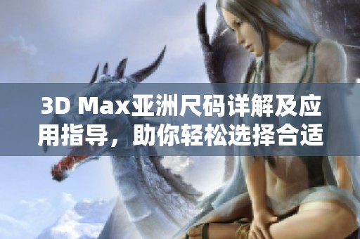 3D Max亚洲尺码详解及应用指导，助你轻松选择合适尺寸