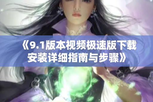 《9.1版本视频极速版下载安装详细指南与步骤》