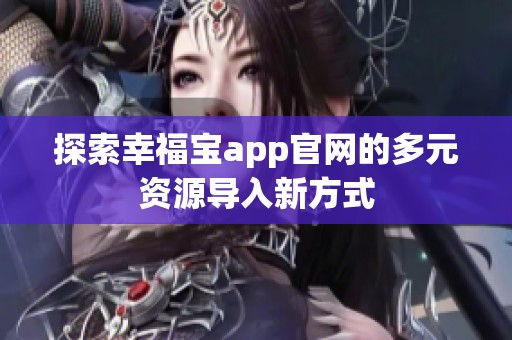 探索幸福宝app官网的多元资源导入新方式