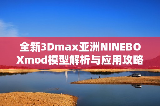 全新3Dmax亚洲NINEBOXmod模型解析与应用攻略