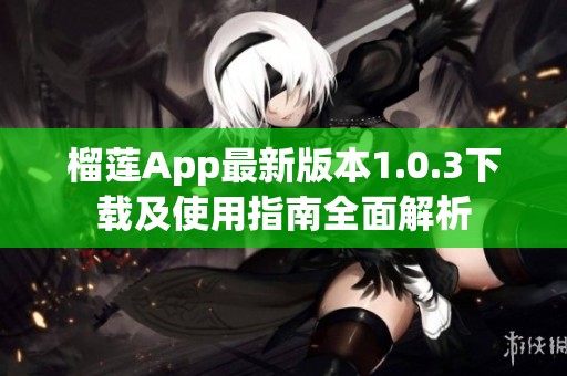 榴莲App最新版本1.0.3下载及使用指南全面解析