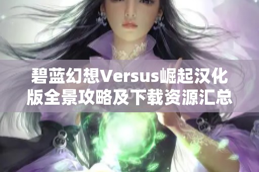 碧蓝幻想Versus崛起汉化版全景攻略及下载资源汇总