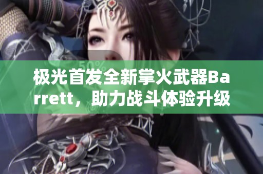 极光首发全新掌火武器Barrett，助力战斗体验升级