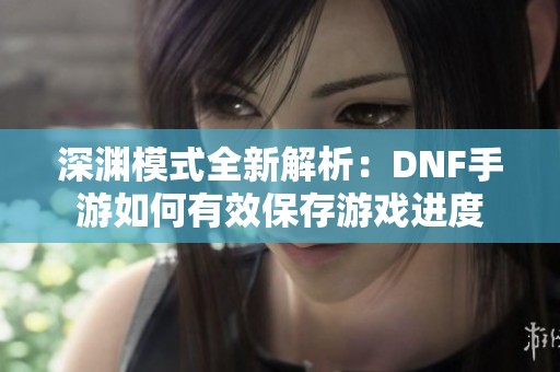 深渊模式全新解析：DNF手游如何有效保存游戏进度