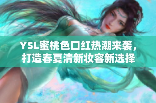 YSL蜜桃色口红热潮来袭，打造春夏清新妆容新选择