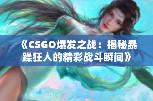 《CSGO爆发之战：揭秘暴躁狂人的精彩战斗瞬间》