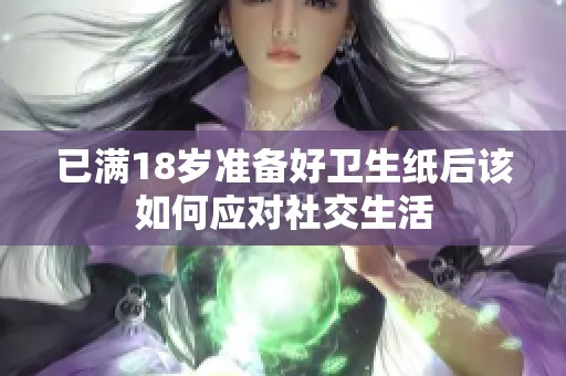 已满18岁准备好卫生纸后该如何应对社交生活