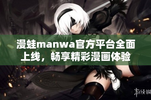 漫蛙manwa官方平台全面上线，畅享精彩漫画体验