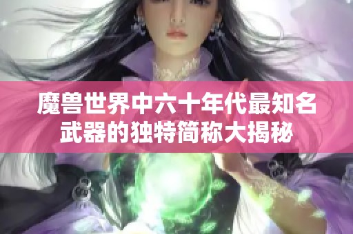 魔兽世界中六十年代最知名武器的独特简称大揭秘