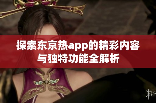 探索东京热app的精彩内容与独特功能全解析