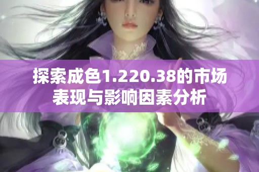 探索成色1.220.38的市场表现与影响因素分析