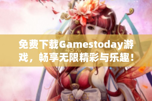 免费下载Gamestoday游戏，畅享无限精彩与乐趣！