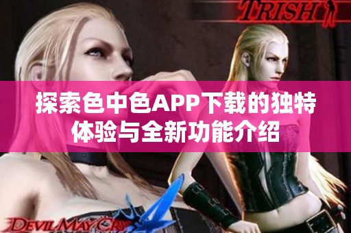 探索色中色APP下载的独特体验与全新功能介绍